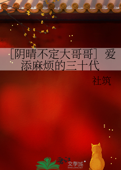 ［阴晴不定大哥哥］爱添麻烦的三十代