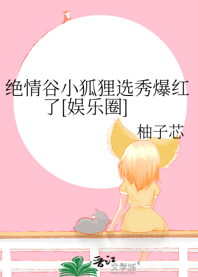 绝情谷小狐狸选秀爆红了[娱乐圈]