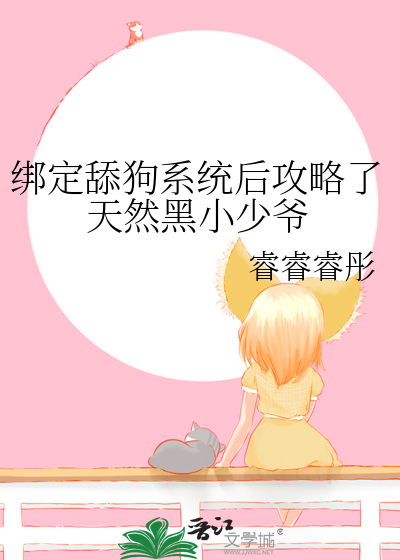 绑定舔狗系统后攻略了天然黑小少爷