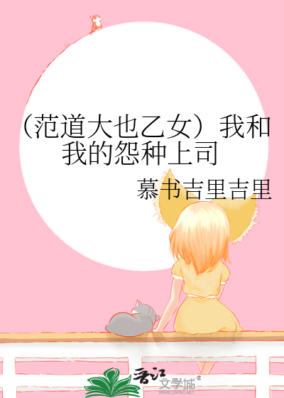 （范道大也乙女）我和我的怨种上司