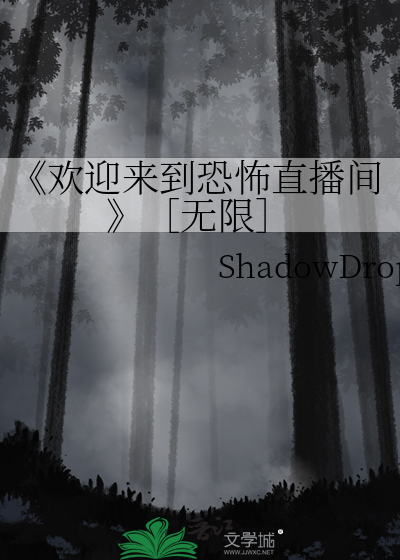 欢迎来到恐怖直播间》［无限］》ShadowDrops_晋江文学城_【原创小说|纯 
