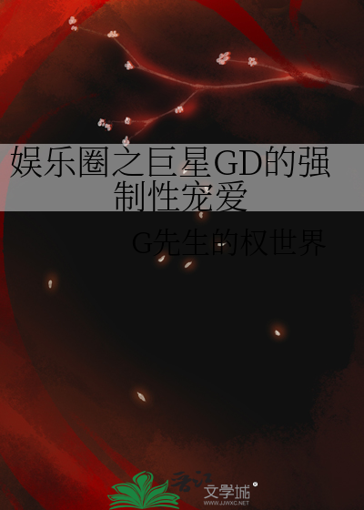 娱乐圈之巨星GD的强制性宠爱