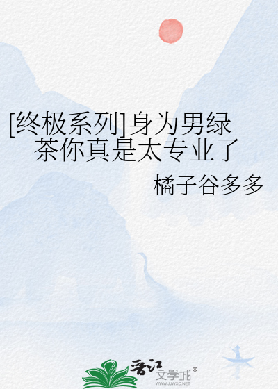 [终极系列]身为男绿茶你真是太专业了