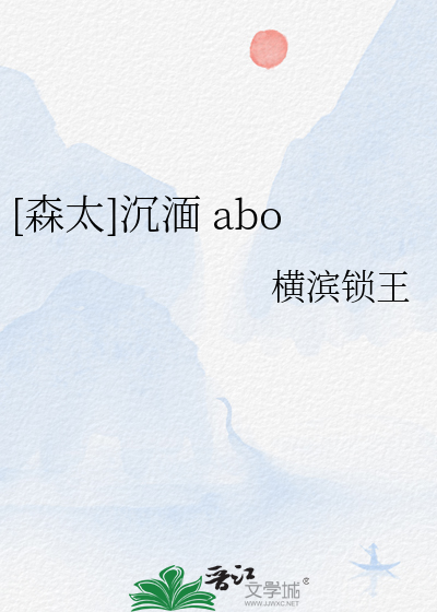 森太]沉湎abo》横滨锁王_晋江文学城_【衍生小说|纯爱小说】