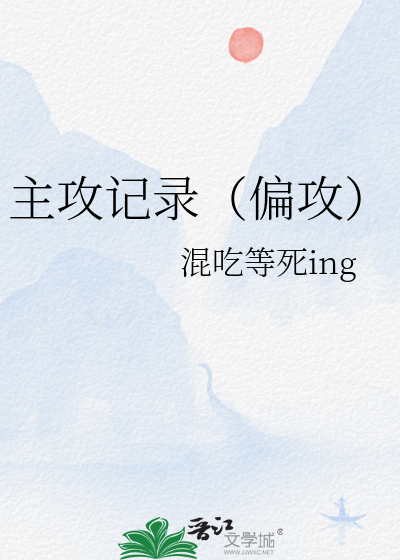 主攻记录（偏攻）》混吃等死ing_晋江文学城_【衍生小说|纯爱小说】