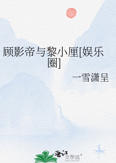 顾影帝与黎小厘[娱乐圈]