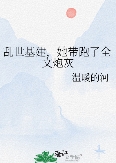 乱世基建，她带跑了全文炮灰
