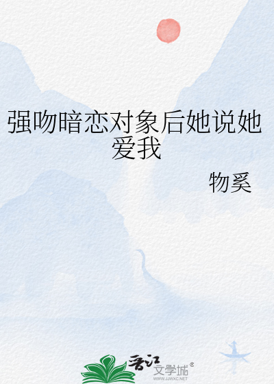 强吻暗恋对象后她说她爱我