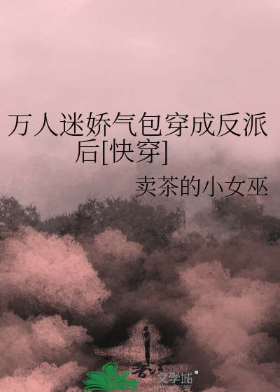 万人迷娇气包穿成反派后[快穿]