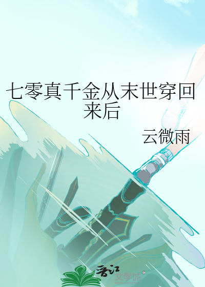 七零真千金从末世穿回来后》云微雨_晋江文学城_【原创小说|言情小说】