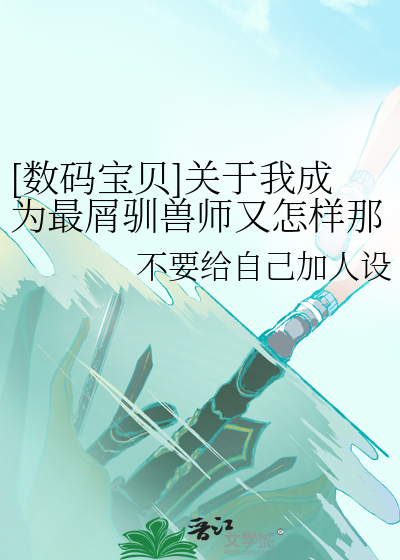 [数码宝贝]关于我成为最屑驯兽师又怎样那码事