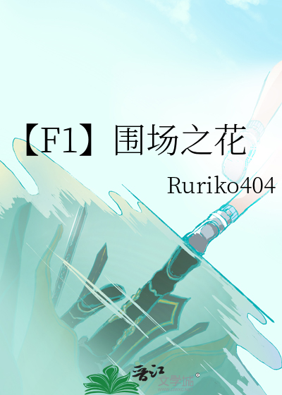 F1】围场之花》Ruriko404_晋江文学城_【衍生小说|言情小说】