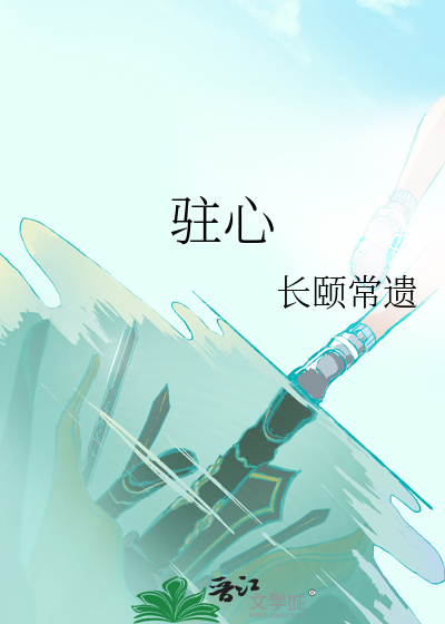 驻心》长颐常遗_晋江文学城_【原创小说|纯爱小说】