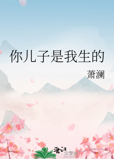 你儿子是我生的》萧澜_晋江文学城_【原创小说|纯爱小说】