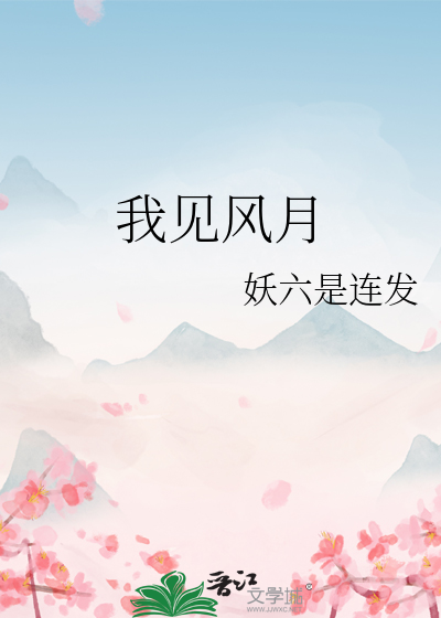 我见风月》妖六是连发_晋江文学城_【原创小说|言情小说】