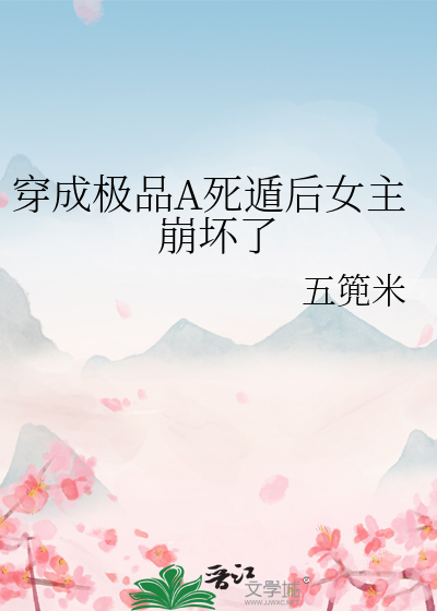 穿成极品A死遁后女主崩坏了