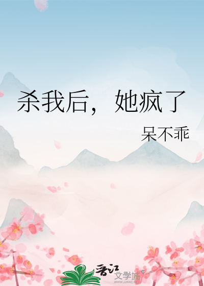 杀我后，她疯了》呆不乖_晋江文学城_【原创小说|纯爱小说】