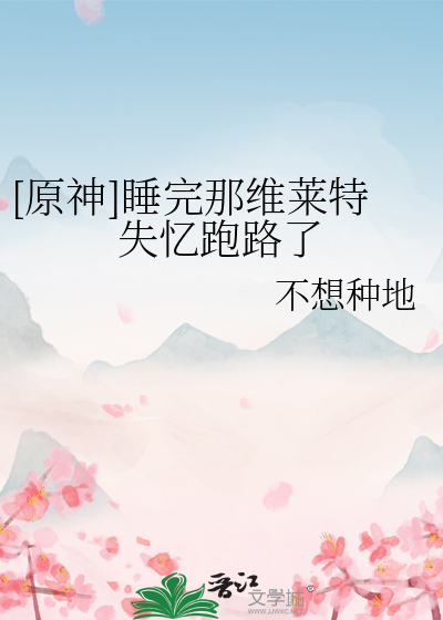 [原神]睡完那维莱特失忆跑路了