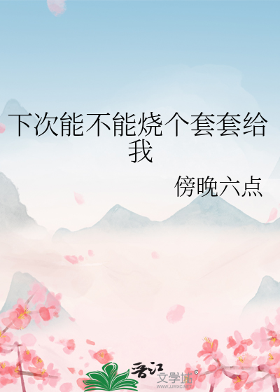 下次能不能烧个套套给我