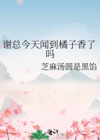 谢总今天闻到橘子香了吗
