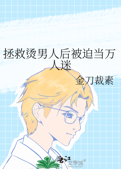 拯救烫男人后被迫当万人迷