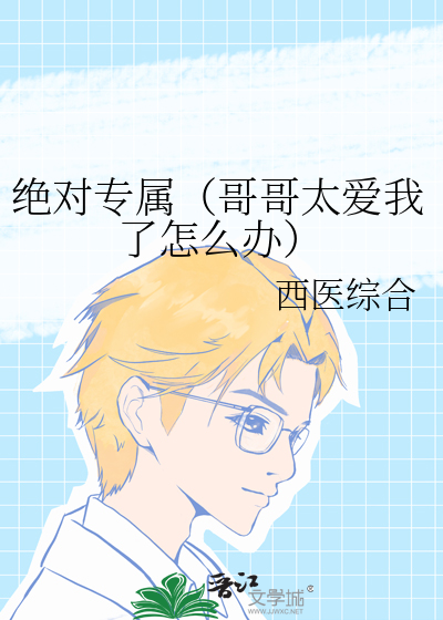 绝对专属（哥哥太爱我了怎么办）