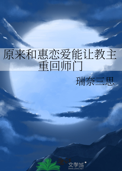 原来和惠恋爱能让教主重回师门》瑞奈三思_晋江文学城_【衍生小说|言情 