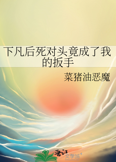 下凡后死对头竟成了我的扳手