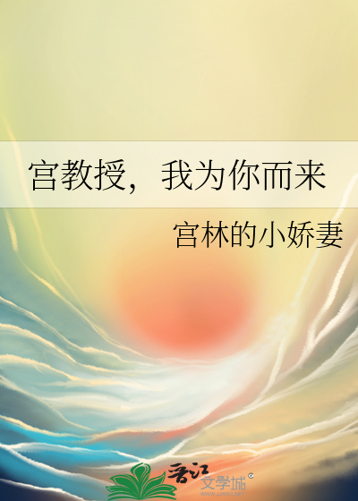 宫教授，我为你而来》宫林的小娇妻_晋江文学城_【原创小说|纯爱