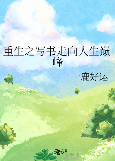 重生之写书走向人生巅峰》一鹿好运_晋江文学城_【原创小说|纯爱小说】