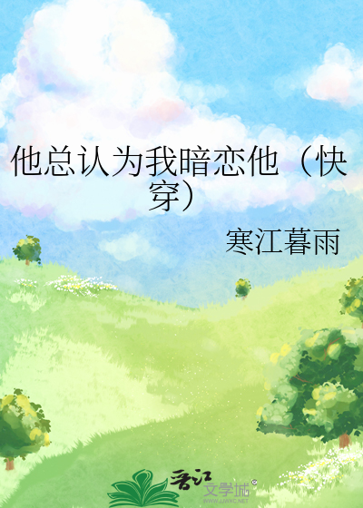 他总认为我暗恋他（快穿）》寒江暮雨_晋江文学城_【原创小说|纯爱小说】