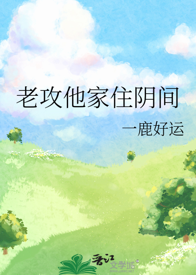 老攻他家住阴间》一鹿好运_晋江文学城_【原创小说|纯爱小说】