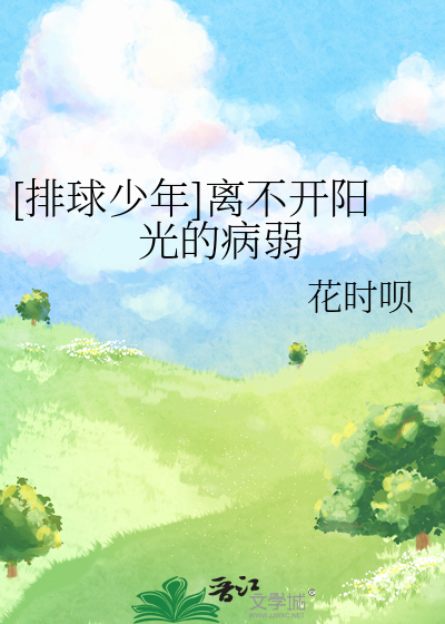 排球少年]离不开阳光的病弱》花时呗_晋江文学城_【衍生小说|纯爱小说】