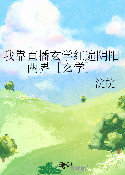 我靠直播玄学红遍阴阳两界［玄学］》浣皖_晋江文学城_【原创小说|言情 