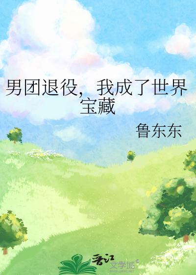 男团退役，我成了世界宝藏