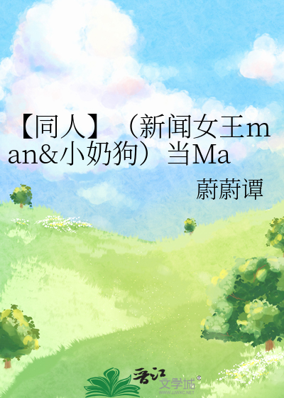 【同人】（新闻女王man&小奶狗）当Man回到十年前