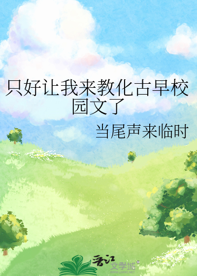 只好让我来教化古早校园文了