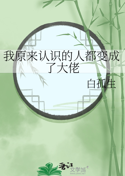 我原来认识的人都变成了大佬》白孤生_晋江文学城_【原创小说|纯爱小说】