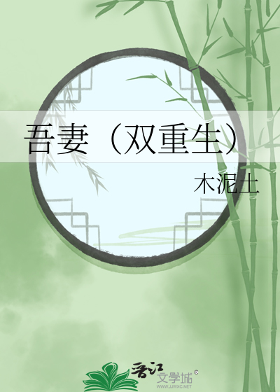 吾妻（双重生）》木泥土_晋江文学城_【原创小说|言情小说】