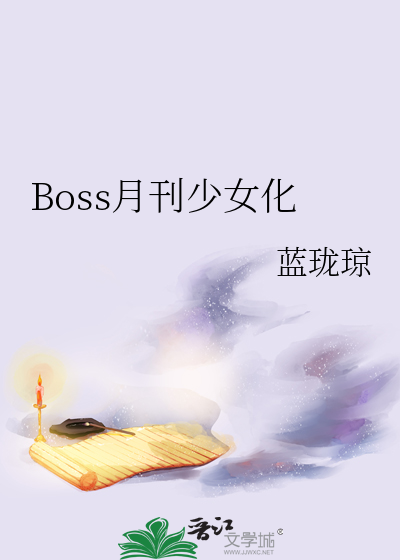 Boss月刊少女化》蓝珑琼_晋江文学城_【衍生小说|言情小说】