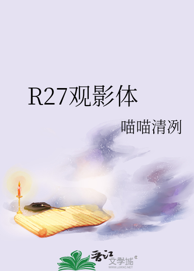 R27观影体》喵喵清冽_晋江文学城_【衍生小说|纯爱小说】