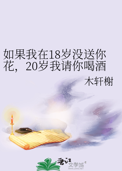 如果我在18岁没送你花，20岁我请你喝酒吧