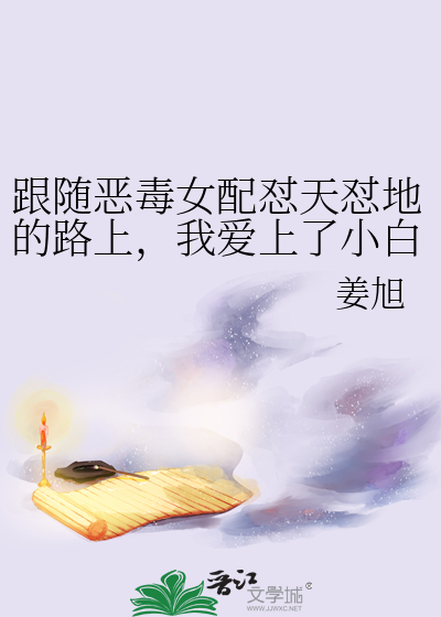 跟随恶毒女配怼天怼地的路上，我爱上了小白花女一