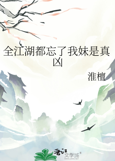 全江湖都忘了我妹是真凶》淮檀_晋江文学城_【原创小说|无CP小说】