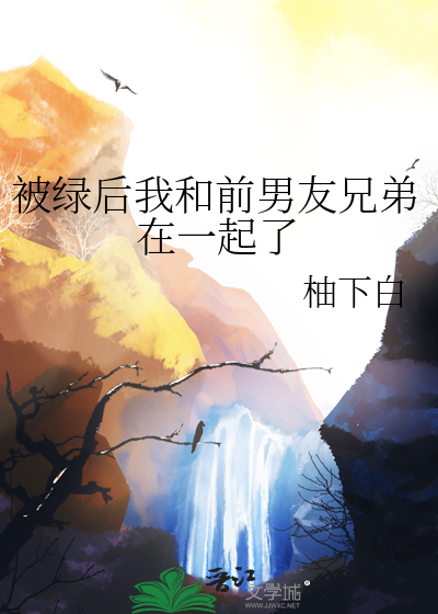被绿后我和前男友兄弟在一起了
