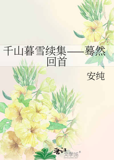 千山暮雪续集——蓦然回首》安纯_晋江文学城_【衍生小说|言情小说】