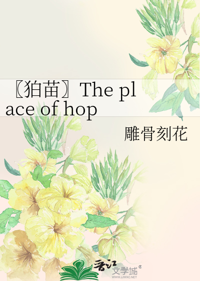 狛苗〗The place of hope》雕*******花_晋江文学城_【衍生小说|纯爱小说】