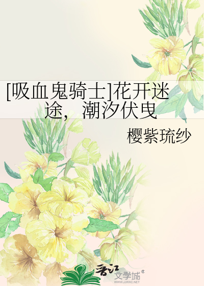 吸血鬼骑士]花开迷途，潮汐伏曳》樱紫琉纱_晋江文学城_【衍生