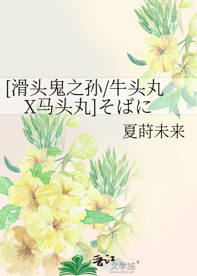 滑头鬼之孙 牛头丸x马头丸 そばに 夏莳未来 第1章 最新更新 14 06 22 10 54 55 晋江文学城