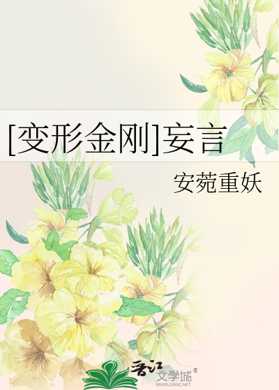 变形金刚]妄言》安菀重妖_晋江文学城_【衍生小说|言情小说】